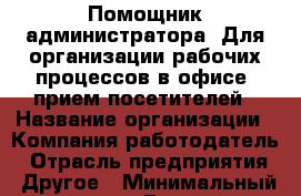Помощник администратора. Для организации рабочих процессов в офисе: прием посетителей › Название организации ­ Компания-работодатель › Отрасль предприятия ­ Другое › Минимальный оклад ­ 1 - Все города Работа » Вакансии   . Мордовия респ.